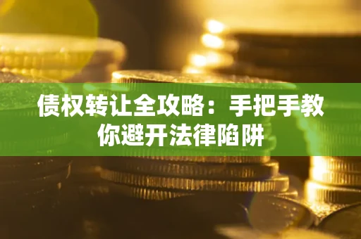 济南债权转让全攻略：手把手教你避开法律陷阱