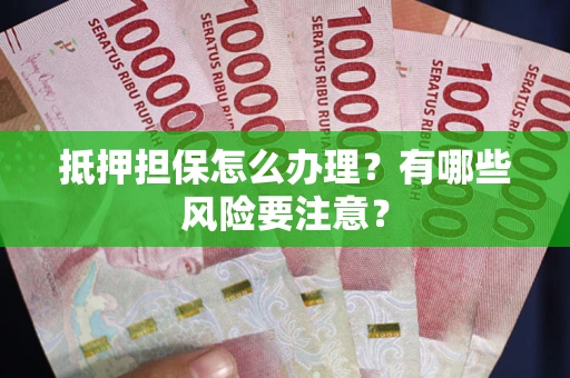 济南抵押担保怎么办理？有哪些风险要注意？