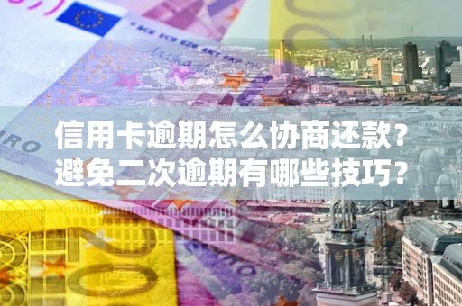济南信用卡逾期怎么协商还款？避免二次逾期有哪些技巧？