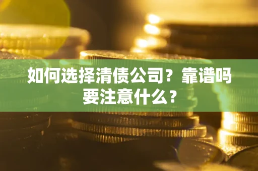 济南如何选择清债公司？靠谱吗要注意什么？