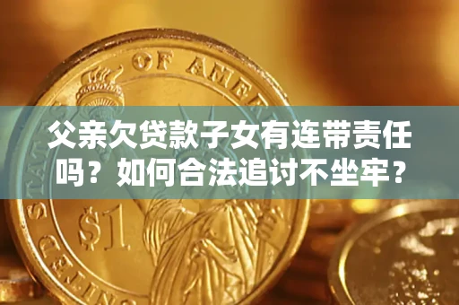 济南父亲欠贷款子女有连带责任吗？如何合法追讨不坐牢？