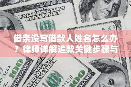 济南借条没写借款人姓名怎么办？律师详解追款关键步骤与证据链构建