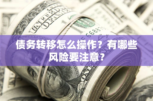 济南债务转移怎么操作？有哪些风险要注意？