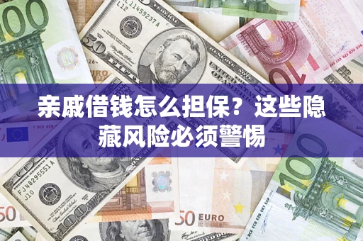 济南亲戚借钱怎么担保？这些隐藏风险必须警惕