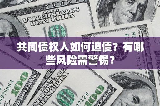济南共同债权人如何追债？有哪些风险需警惕？