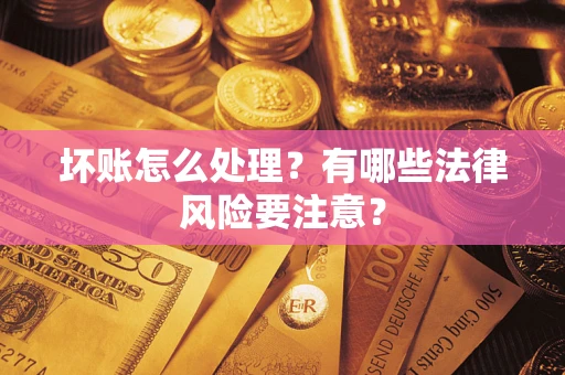 济南坏账怎么处理？有哪些法律风险要注意？