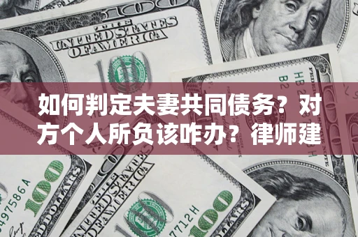 济南如何判定夫妻共同债务？对方个人所负该咋办？律师建议