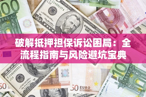 济南破解抵押担保诉讼困局:全流程指南与风险避坑宝典 济南破解抵押担保诉讼困局:全流程指南与风险避坑宝典