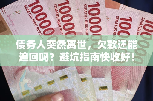 济南债务人突然离世，欠款还能追回吗？避坑指南快收好！