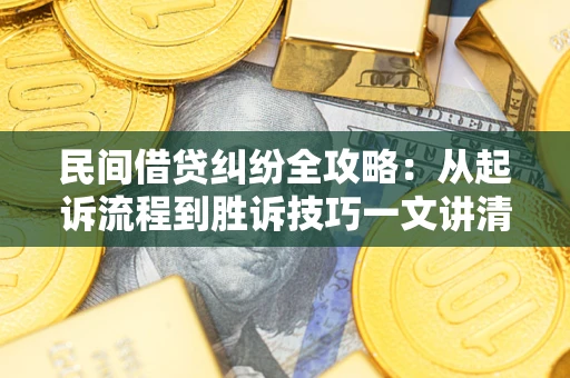 济南民间借贷纠纷全攻略：从起诉流程到胜诉技巧一文讲清