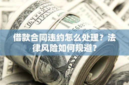 济南借款合同违约怎么处理？法律风险如何规避？