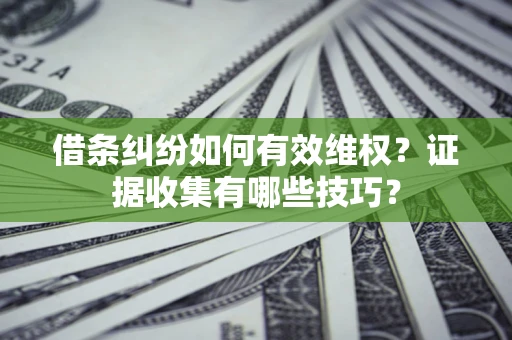 济南借条纠纷如何有效维权？证据收集有哪些技巧？