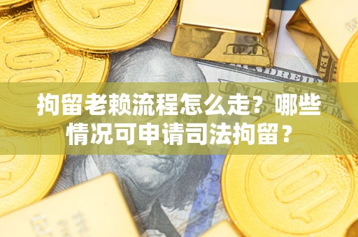 济南拘留老赖流程怎么走?哪些情况可申请司法拘留? 济南拘留老赖流程怎么走?哪些情况可申请司法拘留?