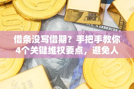 济南借条没写借期？手把手教你4个关键维权要点，避免人财两空