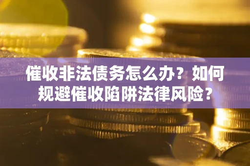 济南催收非法债务怎么办？如何规避催收陷阱法律风险？