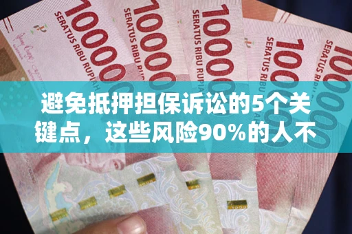 济南避免抵押担保诉讼的5个关键点，这些风险90%的人不知道！