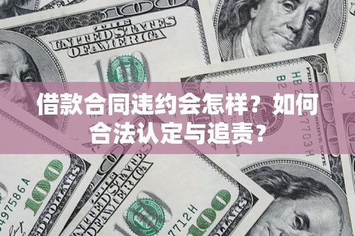 济南借款合同违约会怎样？如何合法认定与追责？