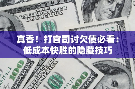 济南真香！打官司讨欠债必看：低成本快胜的隐藏技巧