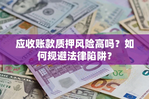 济南应收账款质押风险高吗？如何规避法律陷阱？