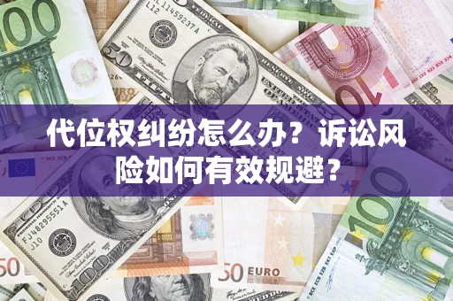 济南代位权纠纷怎么办？诉讼风险如何有效规避？