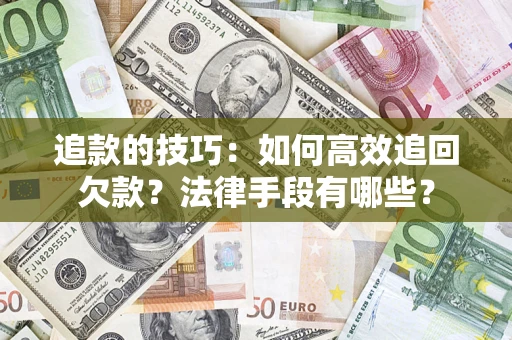 济南追款的技巧：如何高效追回欠款？法律手段有哪些？