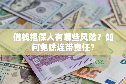 济南借钱担保人有哪些风险？如何免除连带责任？