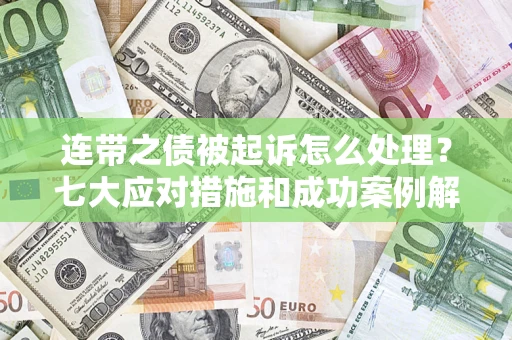 济南连带之债被起诉怎么处理？七大应对措施和成功案例解析