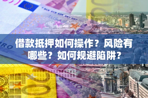 济南借款抵押如何操作？风险有哪些？如何规避陷阱？