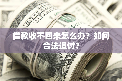 济南借款收不回来怎么办？如何合法追讨？