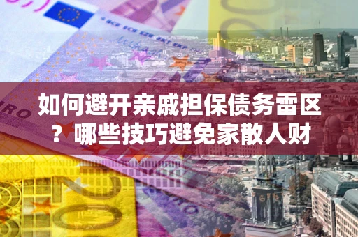 济南如何避开亲戚担保债务雷区？哪些技巧避免家散人财