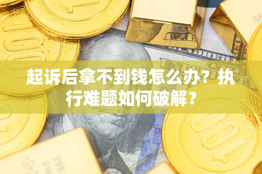 济南起诉后拿不到钱怎么办？执行难题如何破解？
