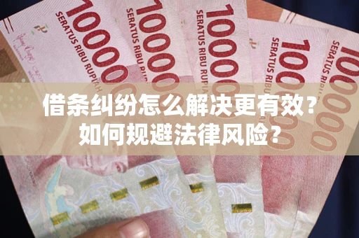 济南借条纠纷怎么解决更有效？如何规避法律风险？