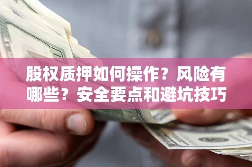 济南股权质押如何操作？风险有哪些？安全要点和避坑技巧？