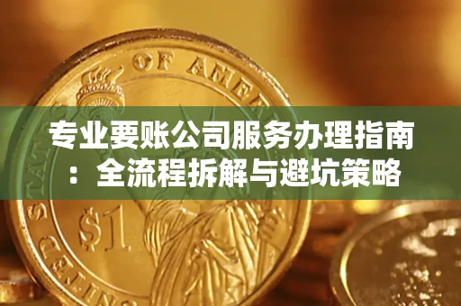 济南专业要账公司服务办理指南：全流程拆解与避坑策略