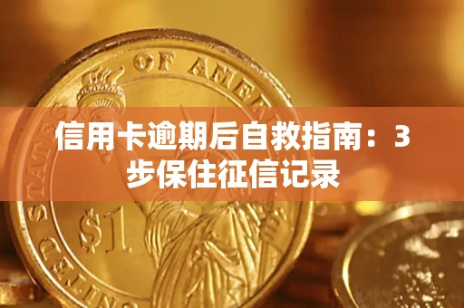 济南信用卡逾期后自救指南：3步保住征信记录