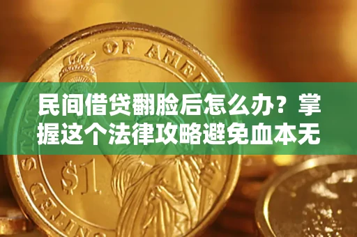 济南民间借贷翻脸后怎么办？掌握这个法律攻略避免血本无归