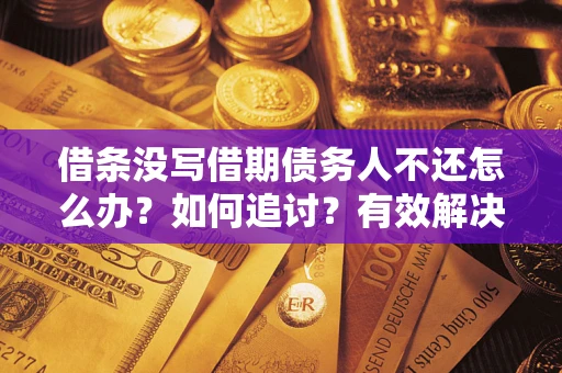 济南借条没写借期债务人不还怎么办？如何追讨？有效解决方案！