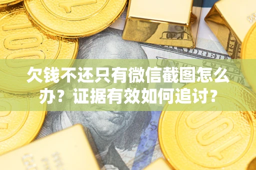 济南欠钱不还只有微信截图怎么办？证据有效如何追讨？