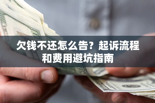 济南欠钱不还怎么告？起诉流程和费用避坑指南