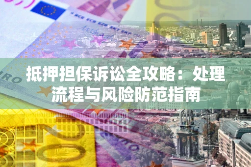 济南抵押担保诉讼全攻略：处理流程与风险防范指南