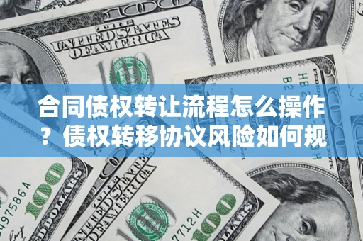 济南合同债权转让流程怎么操作？债权转移协议风险如何规避？