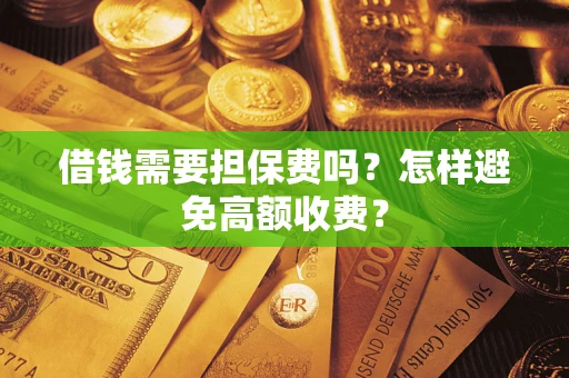 济南借钱需要担保费吗？怎样避免高额收费？