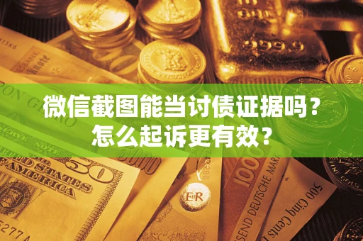济南微信截图能当讨债证据吗？怎么起诉更有效？