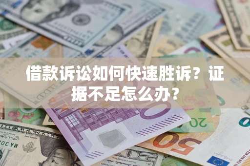 济南借款诉讼如何快速胜诉？证据不足怎么办？