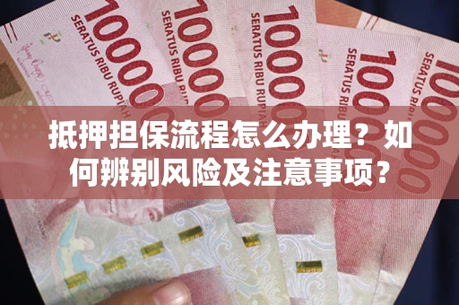 济南抵押担保流程怎么办理？如何辨别风险及注意事项？