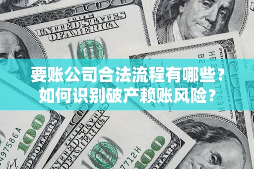 济南要账公司合法流程有哪些？如何识别破产赖账风险？