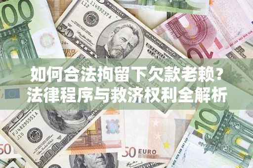 济南如何合法拘留下欠款老赖？法律程序与救济权利全解析