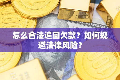济南怎么合法追回欠款？如何规避法律风险？