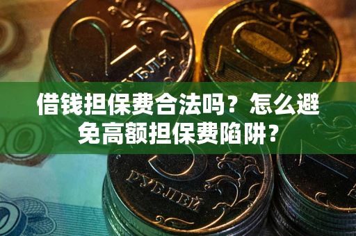 济南借钱担保费合法吗？怎么避免高额担保费陷阱？