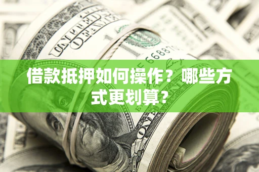 济南借款抵押如何操作？哪些方式更划算？
